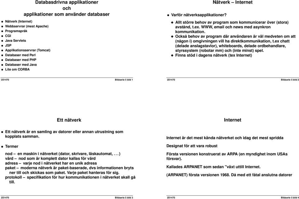WWW, email och news med asynkron kommunikation. Också behov av program där användaren är väl medveten om att (någon i) omgivningen vill ha direktkommunikation, t.