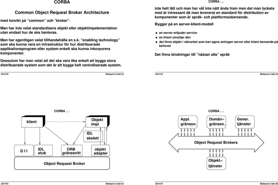 Dessutom har man velat att det ska vara lika enkelt att bygga stora distribuerade system som det är att bygga helt centraliserade system.