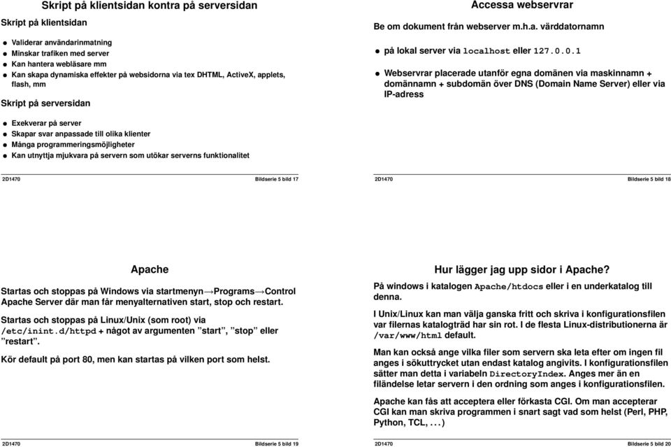 0.1 Webservrar placerade utanför egna domänen via maskinnamn + domännamn + subdomän över DNS (Domain Name Server) eller via IP-adress Exekverar på server Skapar svar anpassade till olika klienter