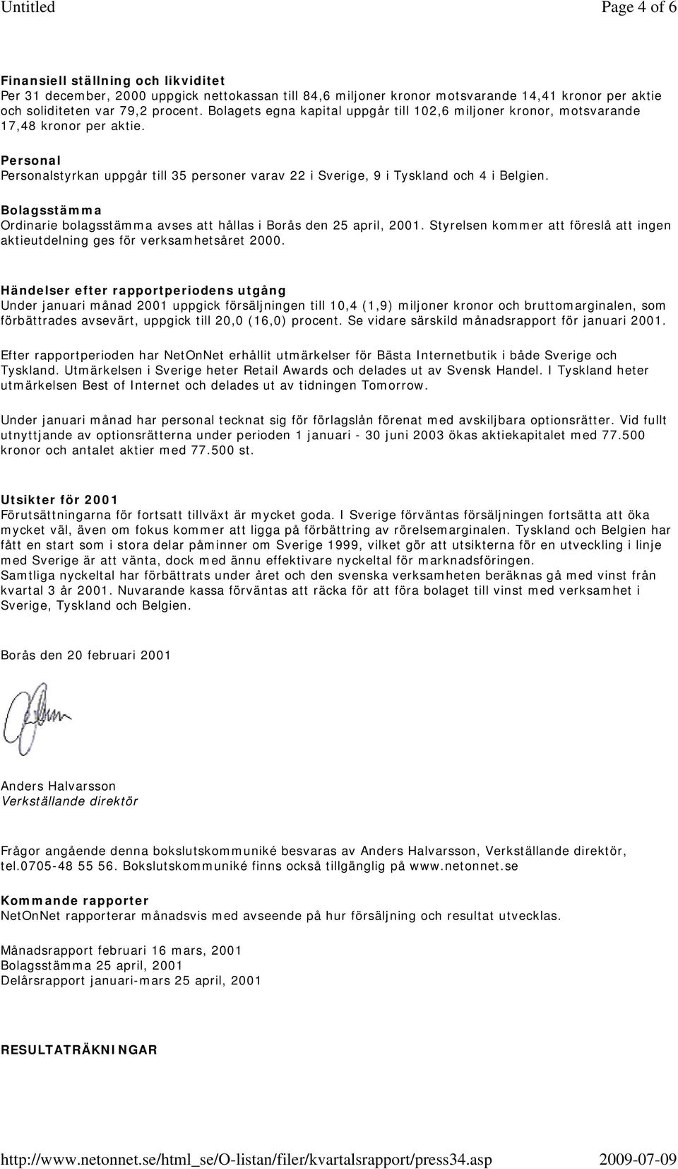 Bolagsstämma Ordinarie bolagsstämma avses att hållas i Borås den 25 april, 2001. Styrelsen kommer att föreslå att ingen aktieutdelning ges för verksamhetsåret.
