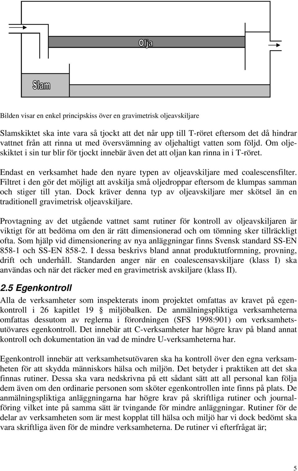 Endast en verksamhet hade den nyare typen av oljeavskiljare med coalescensfilter. Filtret i den gör det möjligt att avskilja små oljedroppar eftersom de klumpas samman och stiger till ytan.