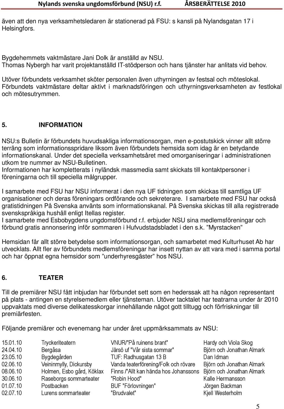 Förbundets vaktmästare deltar aktivt i marknadsföringen och uthyrningsverksamheten av festlokal och mötesutrymmen. 5.