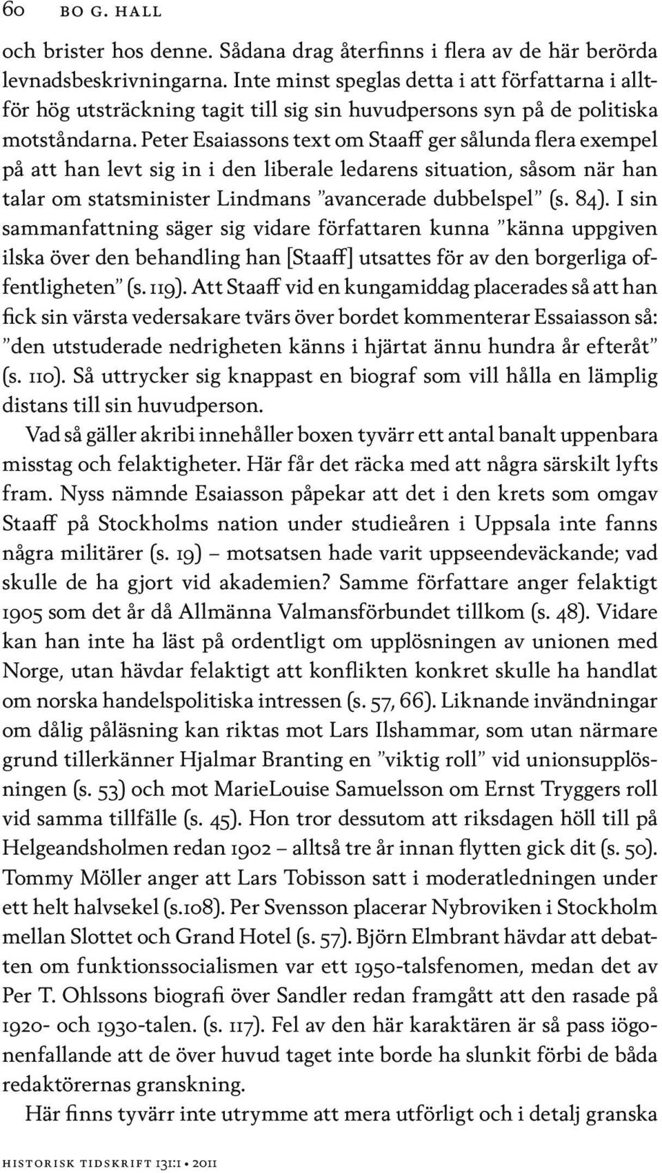 Peter Esaiassons text om Staaff ger sålunda flera exempel på att han levt sig in i den liberale ledarens situation, såsom när han talar om statsminister Lindmans avancerade dubbelspel (s. 84).
