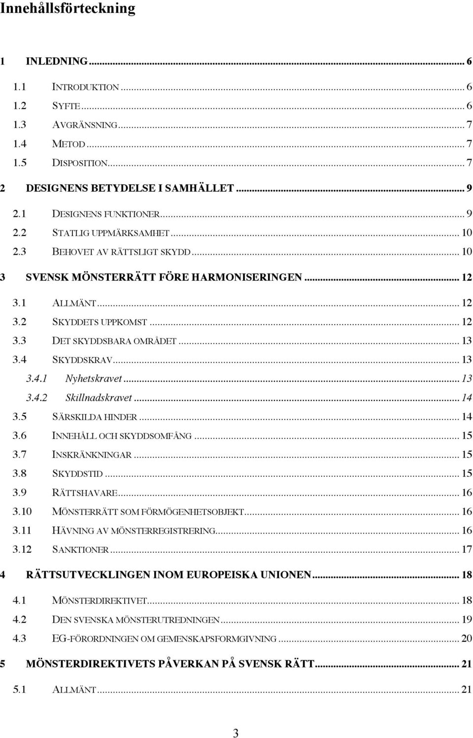 .. 13 3.4 SKYDDSKRAV... 13 3.4.1 Nyhetskravet... 13 3.4.2 Skillnadskravet... 14 3.5 SÄRSKILDA HINDER... 14 3.6 INNEHÅLL OCH SKYDDSOMFÅNG... 15 3.7 INSKRÄNKNINGAR... 15 3.8 SKYDDSTID... 15 3.9 RÄTTSHAVARE.