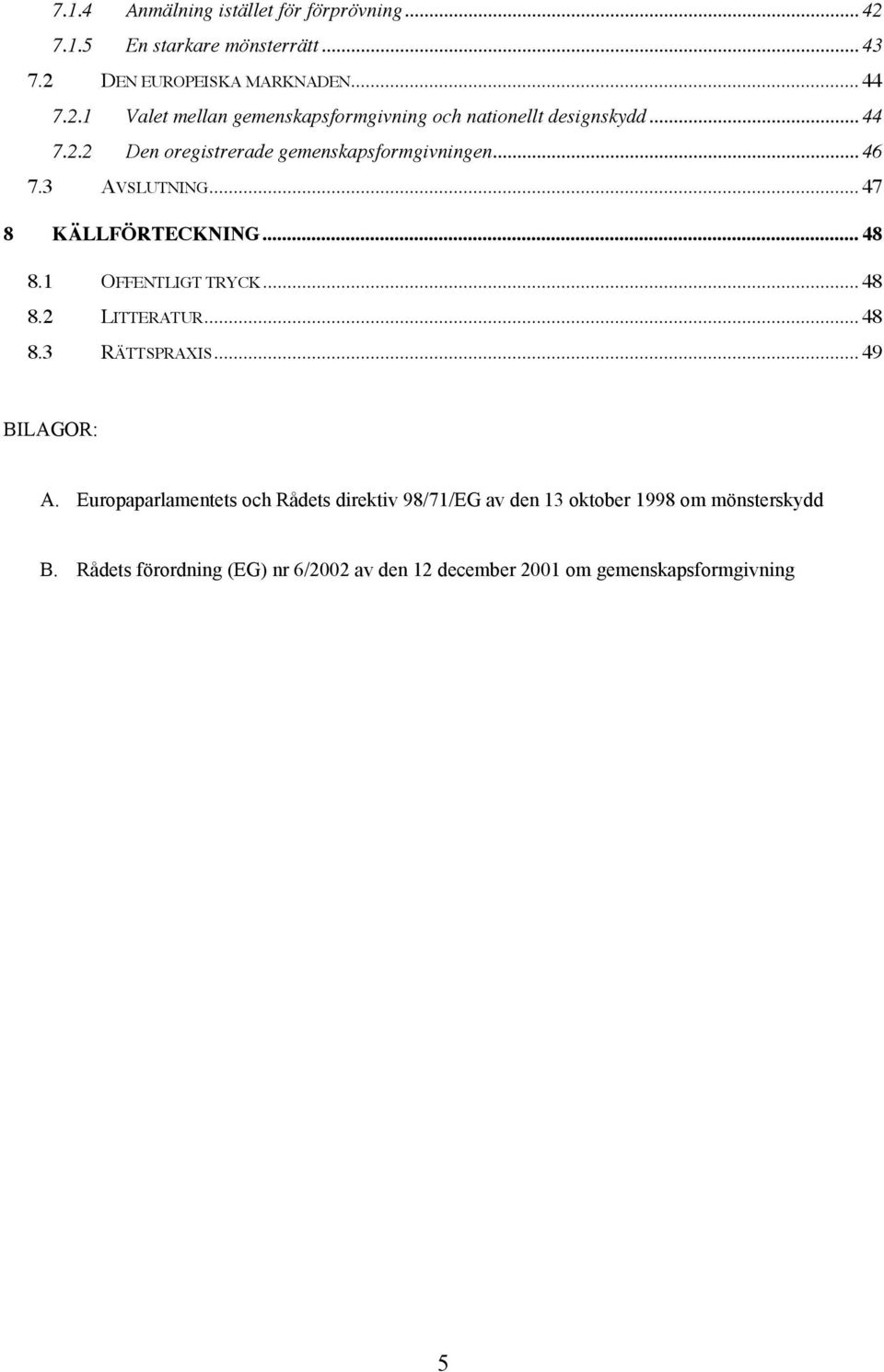 .. 48 8.3 RÄTTSPRAXIS... 49 BILAGOR: A. Europaparlamentets och Rådets direktiv 98/71/EG av den 13 oktober 1998 om mönsterskydd B.