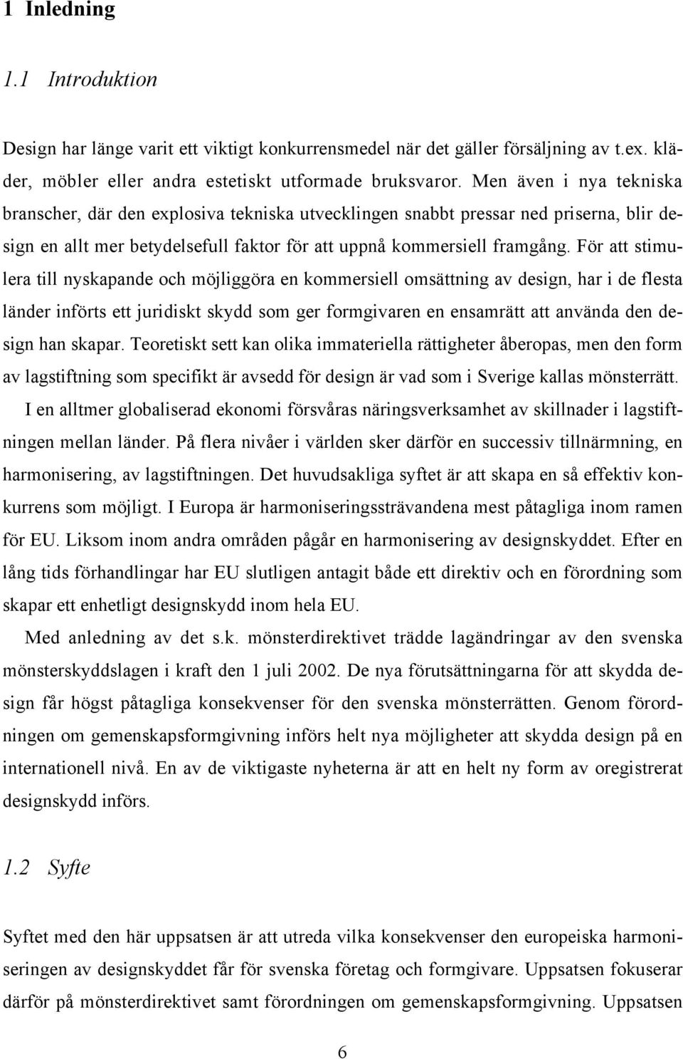 För att stimulera till nyskapande och möjliggöra en kommersiell omsättning av design, har i de flesta länder införts ett juridiskt skydd som ger formgivaren en ensamrätt att använda den design han