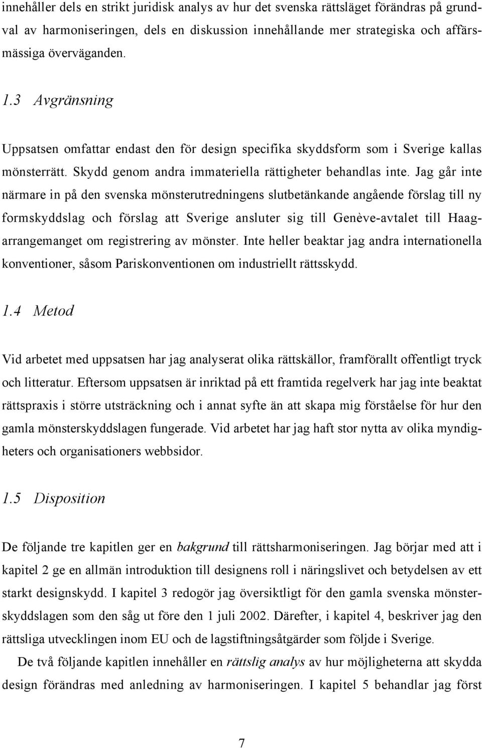 Jag går inte närmare in på den svenska mönsterutredningens slutbetänkande angående förslag till ny formskyddslag och förslag att Sverige ansluter sig till Genève-avtalet till Haagarrangemanget om