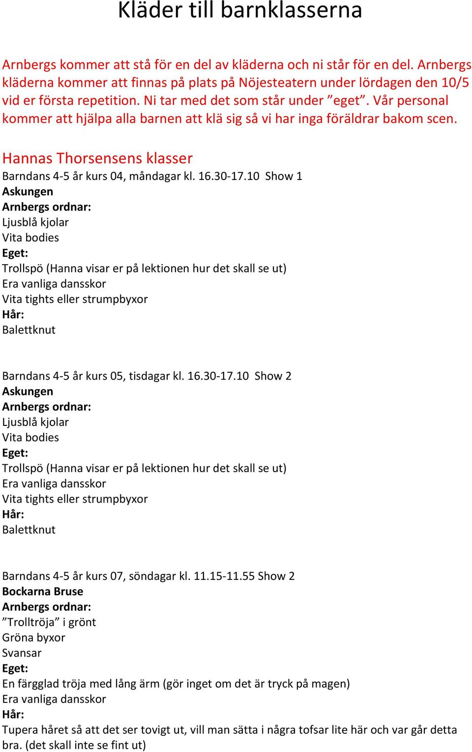 Vår personal kommer att hjälpa alla barnen att klä sig så vi har inga föräldrar bakom scen. Hannas Thorsensens klasser Barndans 4-5 år kurs 04, måndagar kl. 16.30-17.