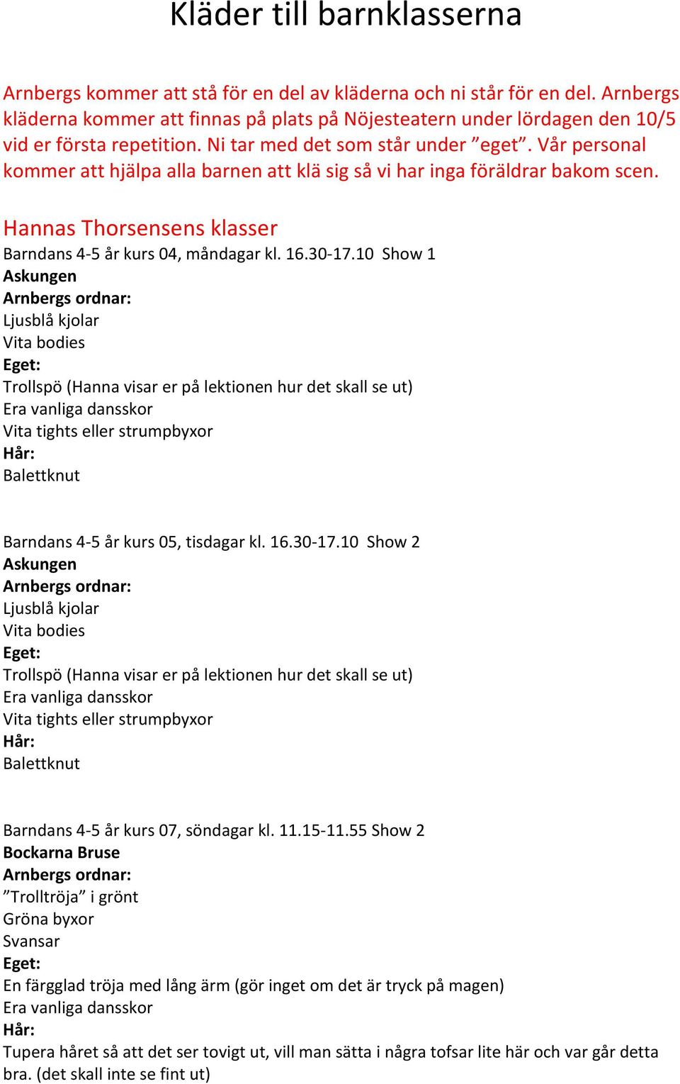 Vår personal kommer att hjälpa alla barnen att klä sig så vi har inga föräldrar bakom scen. Hannas Thorsensens klasser Barndans 4-5 år kurs 04, måndagar kl. 16.30-17.