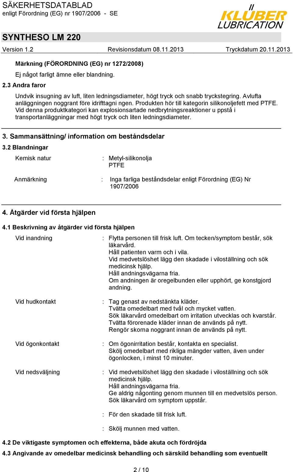 Vid denna produktkategori kan explosionsartade nedbrytningsreaktioner u ppstå i transportanläggningar med högt tryck och liten ledningsdiameter. 3. Sammansättning/ information om beståndsdelar 3.