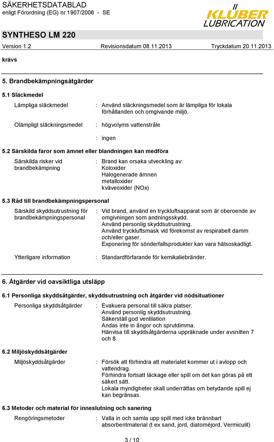 3 Råd till brandbekämpningspersonal Särskild skyddsutrustning för brandbekämpningspersonal : Brand kan orsaka utveckling av: Koloxider Halogenerade ämnen metalloxider kväveoxider (NOx) : Vid brand,