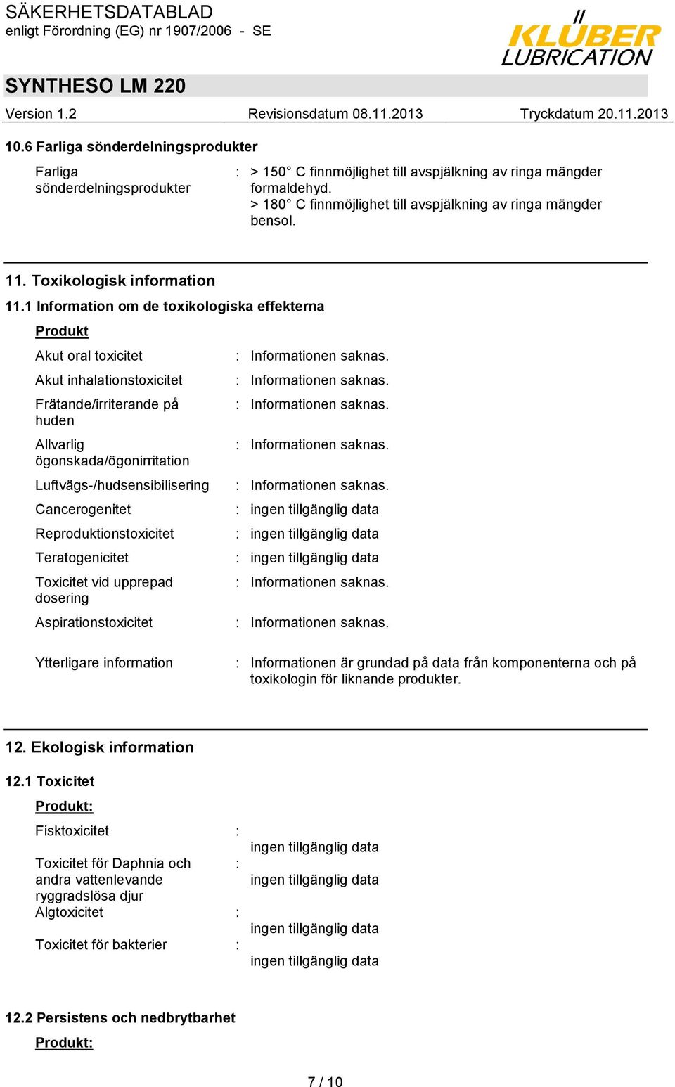 1 Information om de toxikologiska effekterna Produkt Akut oral toxicitet Akut inhalationstoxicitet Frätande/irriterande på huden Allvarlig ögonskada/ögonirritation Luftvägs-/hudsensibilisering