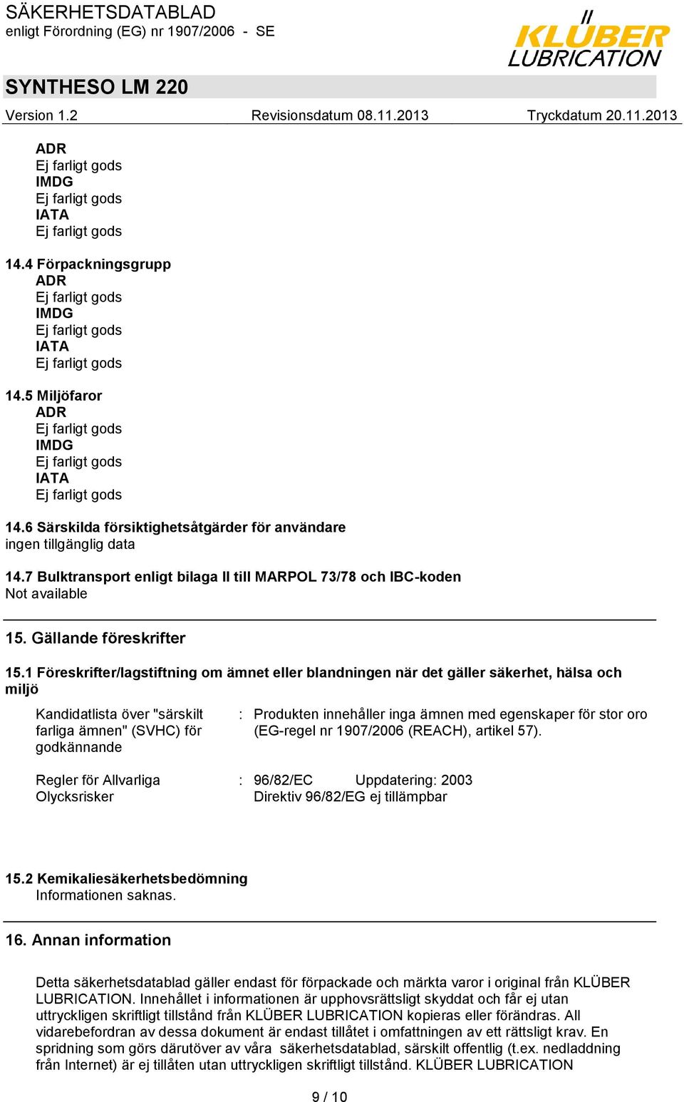1 Föreskrifter/lagstiftning om ämnet eller blandningen när det gäller säkerhet, hälsa och miljö Kandidatlista över "särskilt farliga ämnen" (SVHC) för godkännande : Produkten innehåller inga ämnen