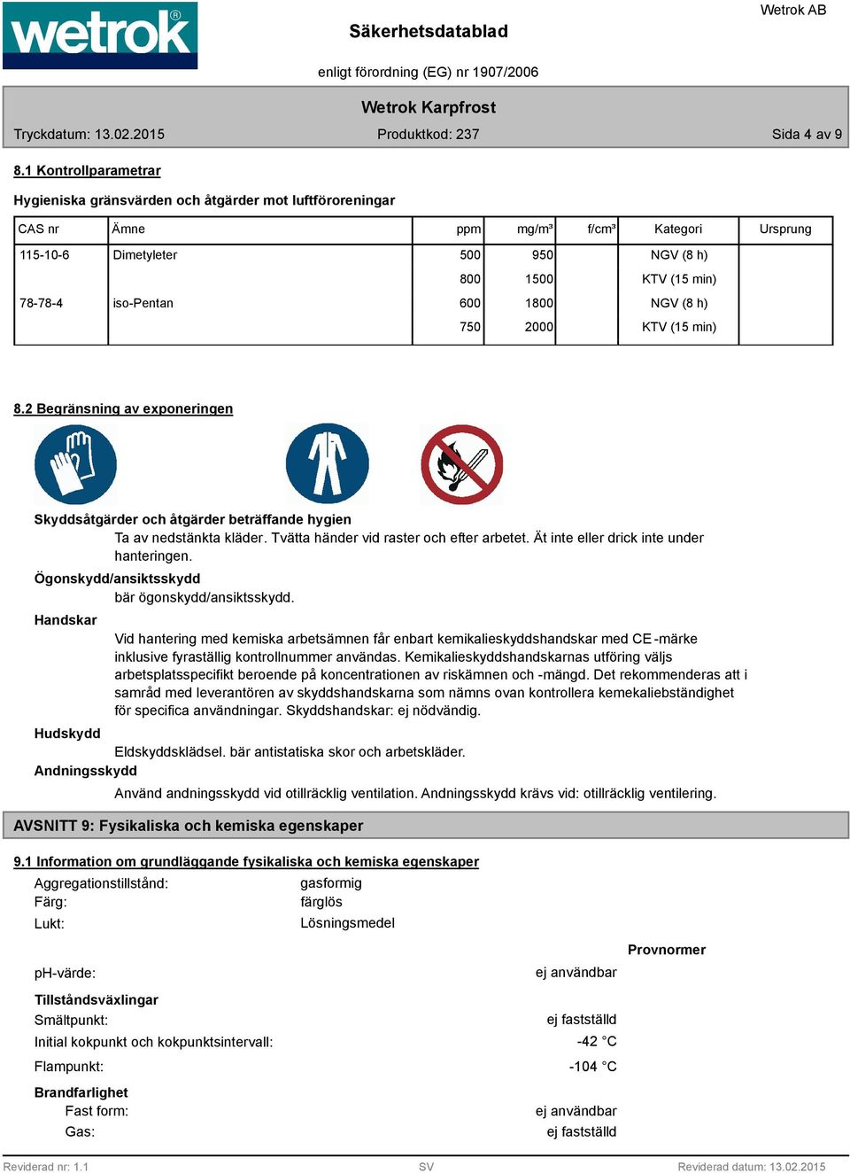 NGV (8 h) KTV (15 min) NGV (8 h) KTV (15 min) 8.2 Begränsning av exponeringen Skyddsåtgärder och åtgärder beträffande hygien Ta av nedstänkta kläder. Tvätta händer vid raster och efter arbetet.