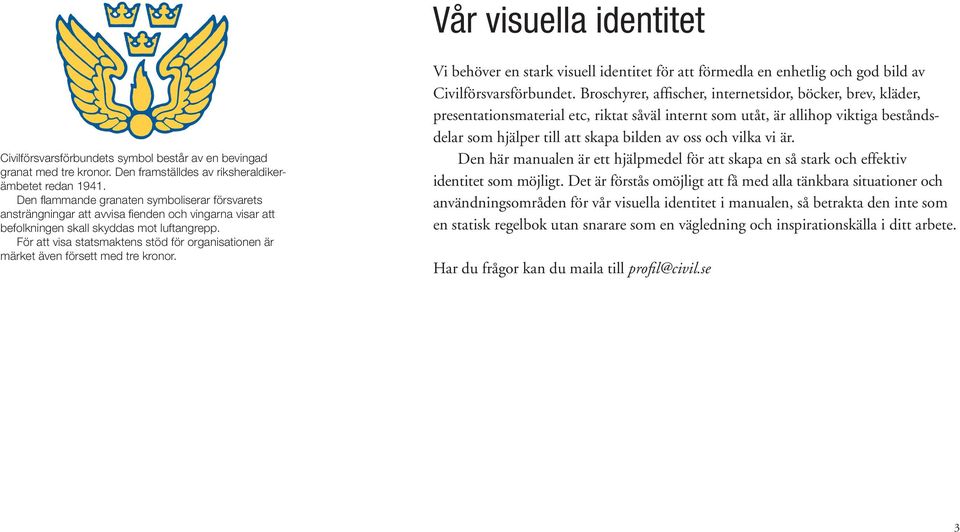 För att visa statsmaktens stöd för organisationen är märket även försett med tre kronor. Vi behöver en stark visuell identitet för att förmedla en enhetlig och god bild av Civilförsvarsförbundet.