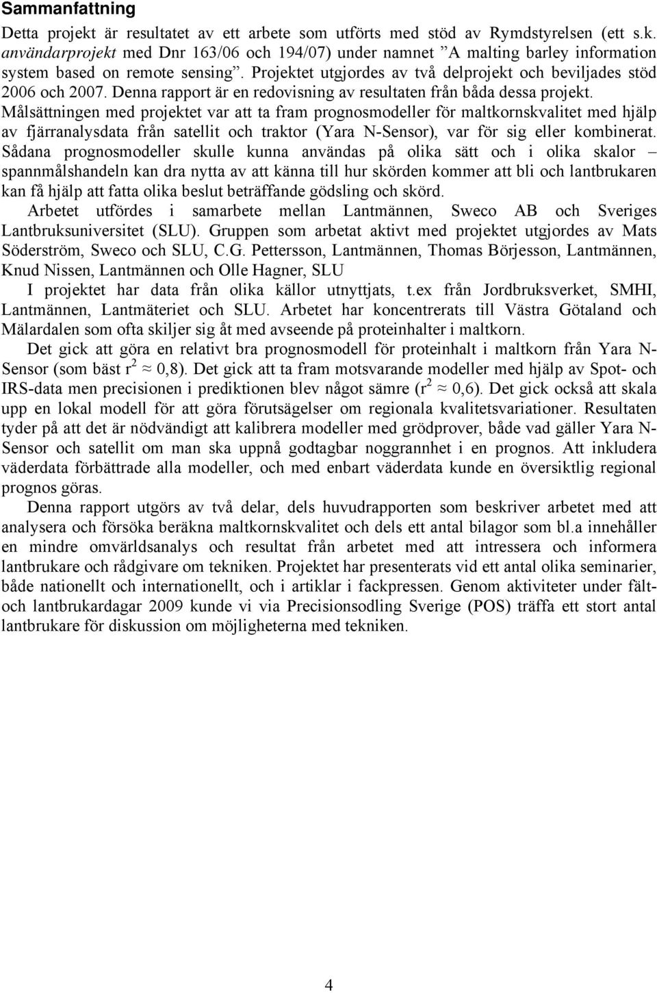 Målsättningen med projektet var att ta fram prognosmodeller för maltkornskvalitet med hjälp av fjärranalysdata från satellit och traktor (Yara N-Sensor), var för sig eller kombinerat.