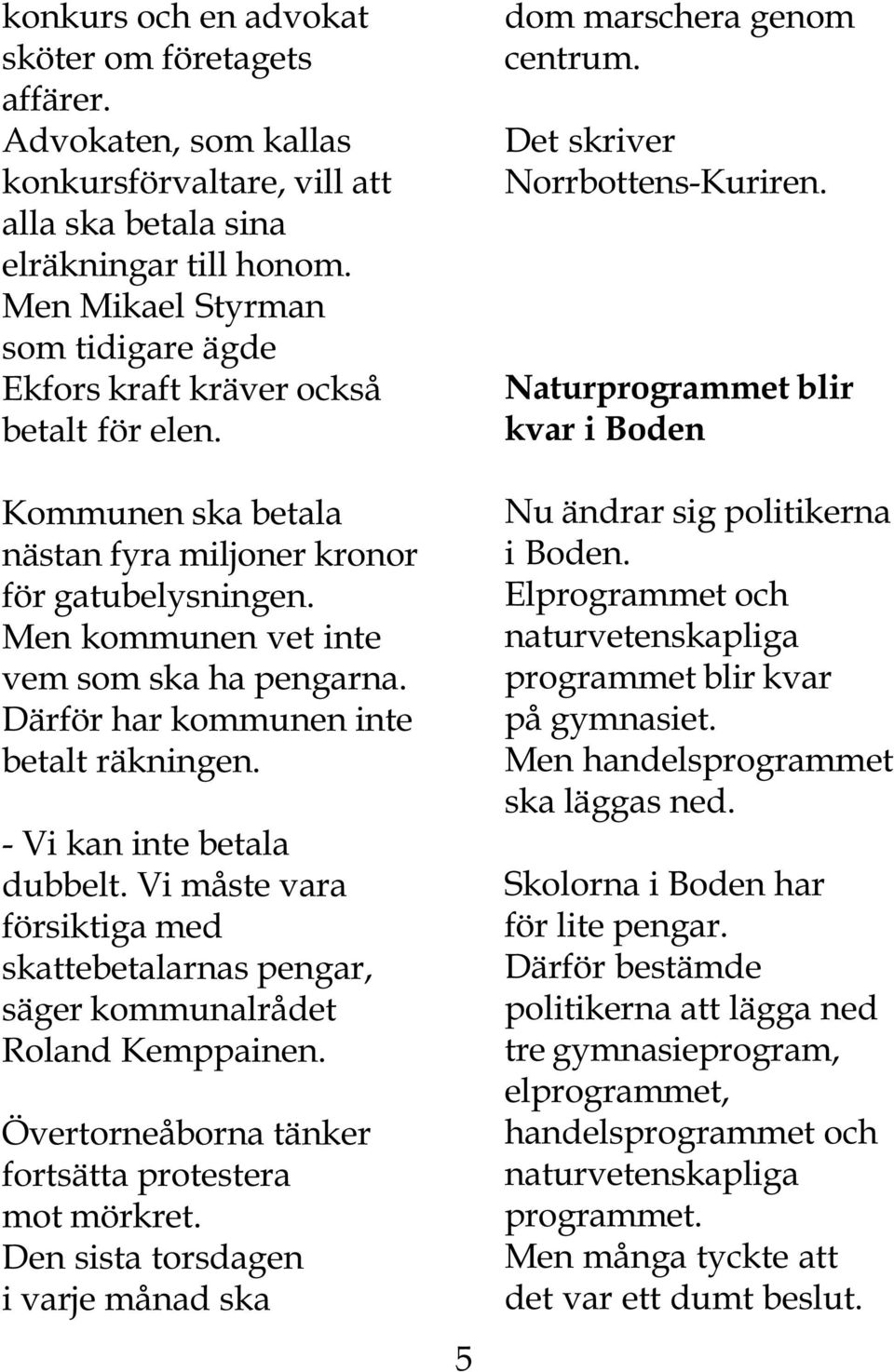 Därför har kommunen inte betalt räkningen. - Vi kan inte betala dubbelt. Vi måste vara försiktiga med skattebetalarnas pengar, säger kommunalrådet Roland Kemppainen.