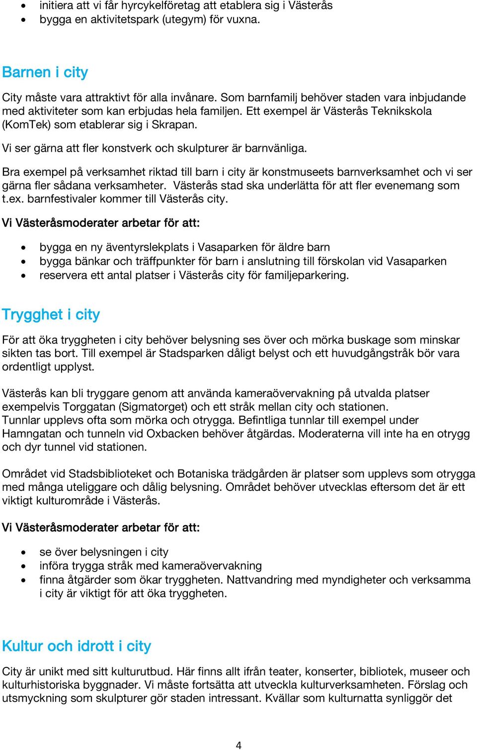 Vi ser gärna att fler konstverk och skulpturer är barnvänliga. Bra exempel på verksamhet riktad till barn i city är konstmuseets barnverksamhet och vi ser gärna fler sådana verksamheter.