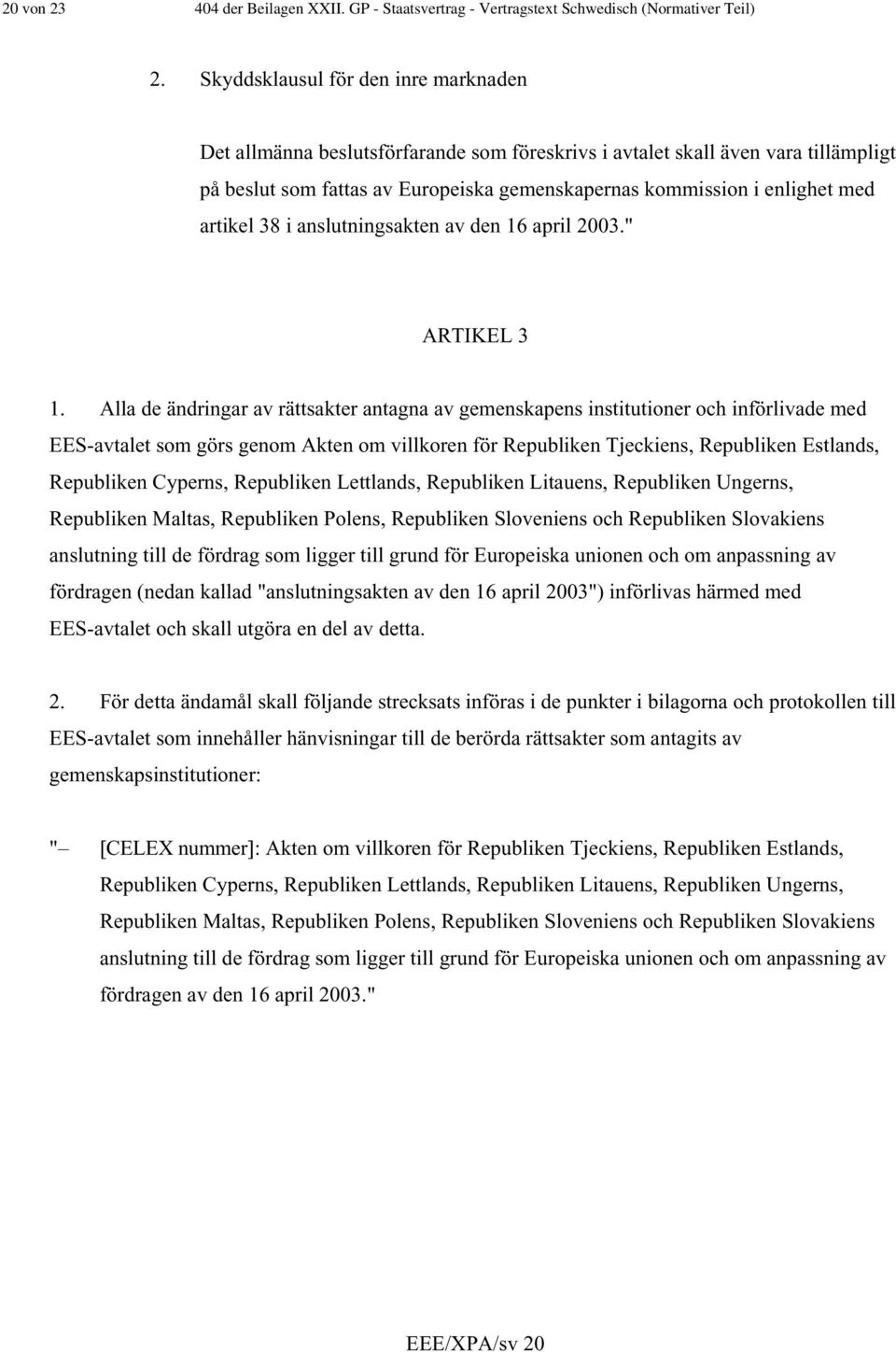 artikel 38 i anslutningsakten av den 16 april 2003." ARTIKEL 3 1.