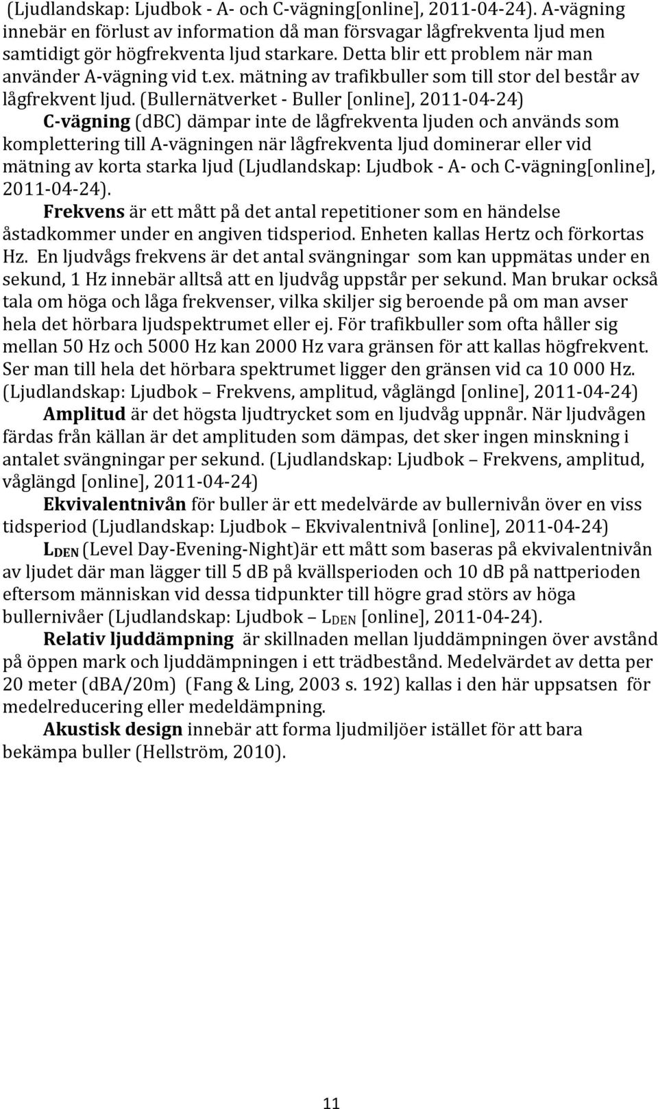 (Bullernätverket - Buller [online], 2011-04-24) C-vägning (dbc) dämpar inte de lågfrekventa ljuden och används som komplettering till A-vägningen när lågfrekventa ljud dominerar eller vid mätning av