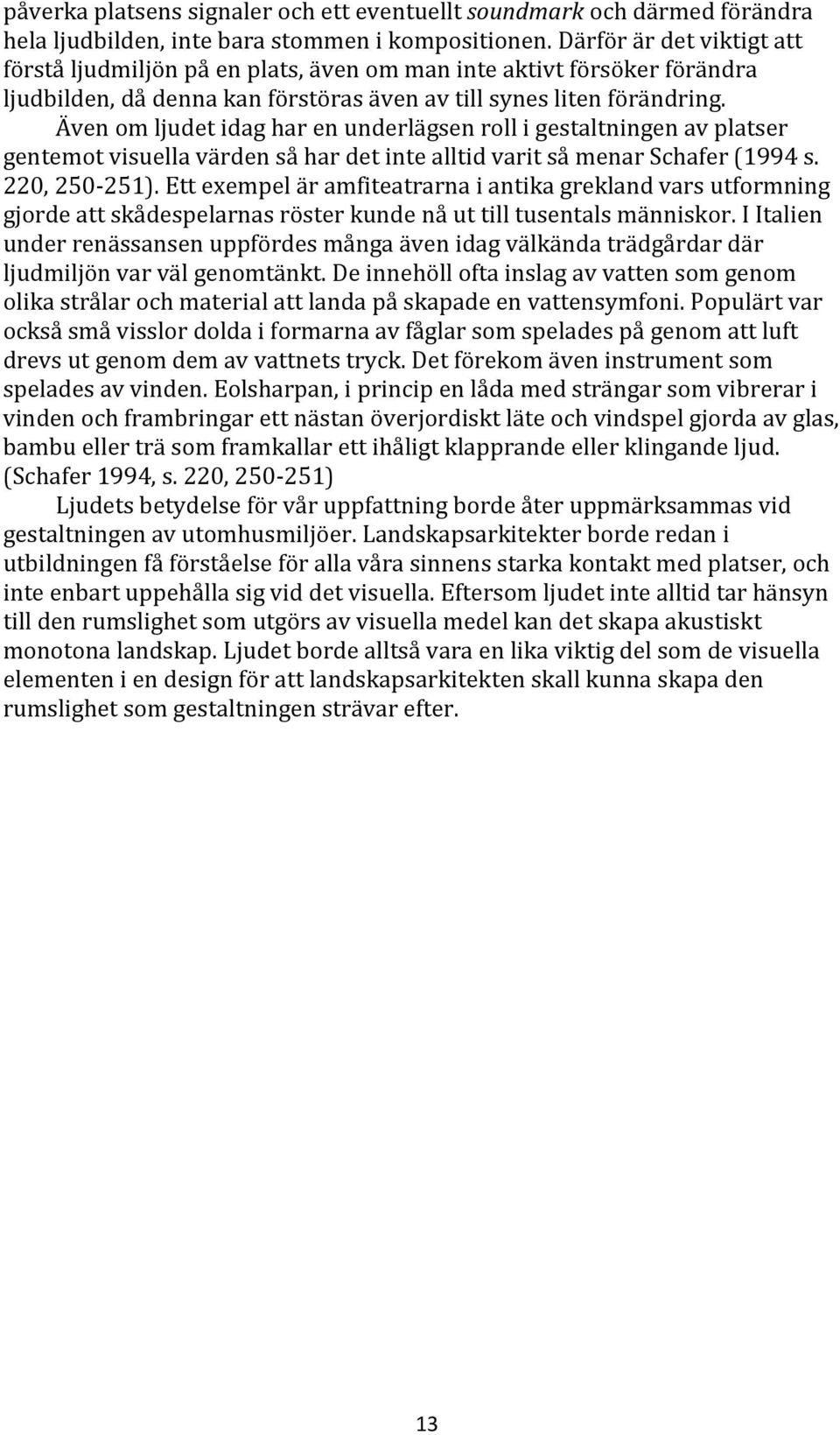 Även om ljudet idag har en underlägsen roll i gestaltningen av platser gentemot visuella värden så har det inte alltid varit så menar Schafer (1994 s. 220, 250-251).