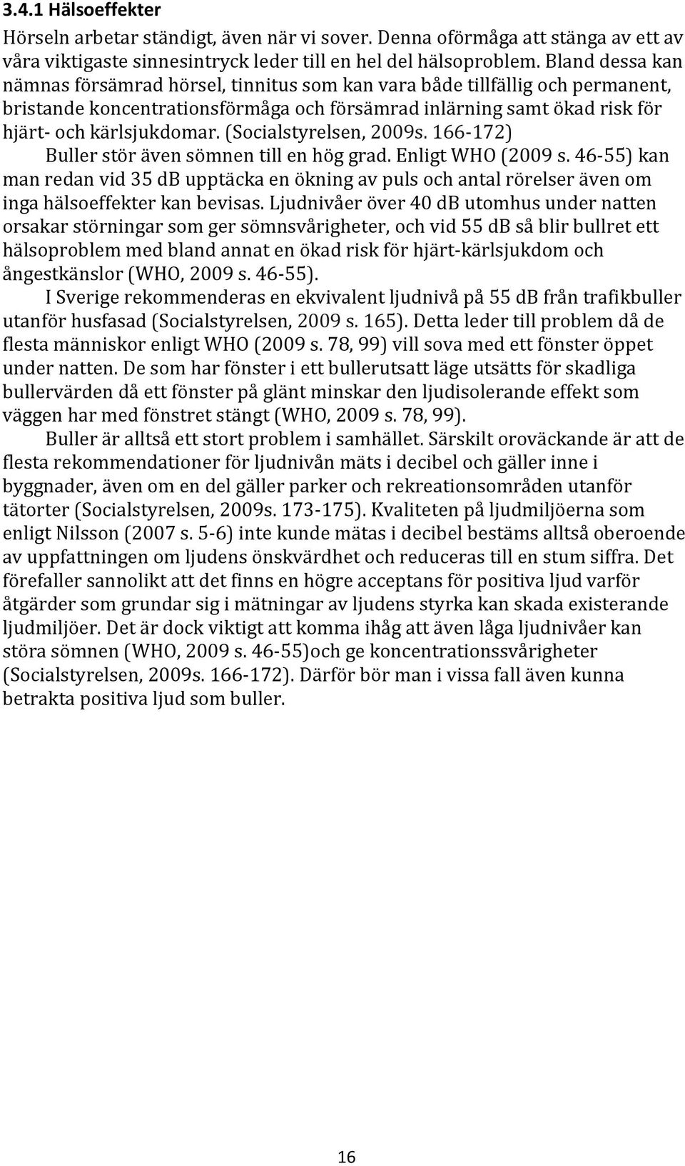 (Socialstyrelsen, 2009s. 166-172) Buller stör även sömnen till en hög grad. Enligt WHO (2009 s.