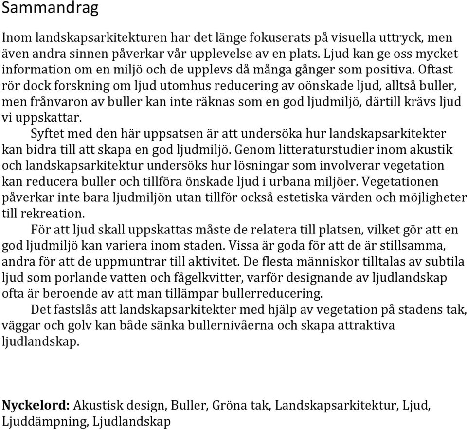 Oftast rör dock forskning om ljud utomhus reducering av oönskade ljud, alltså buller, men frånvaron av buller kan inte räknas som en god ljudmiljö, därtill krävs ljud vi uppskattar.