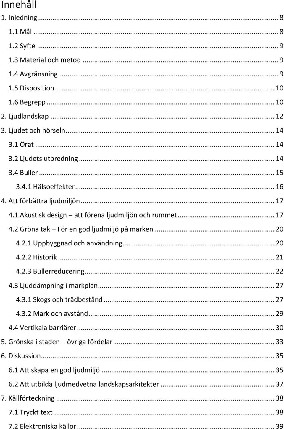 .. 20 4.2.1 Uppbyggnad och användning... 20 4.2.2 Historik... 21 4.2.3 Bullerreducering... 22 4.3 Ljuddämpning i markplan... 27 4.3.1 Skogs och trädbestånd... 27 4.3.2 Mark och avstånd... 29 4.