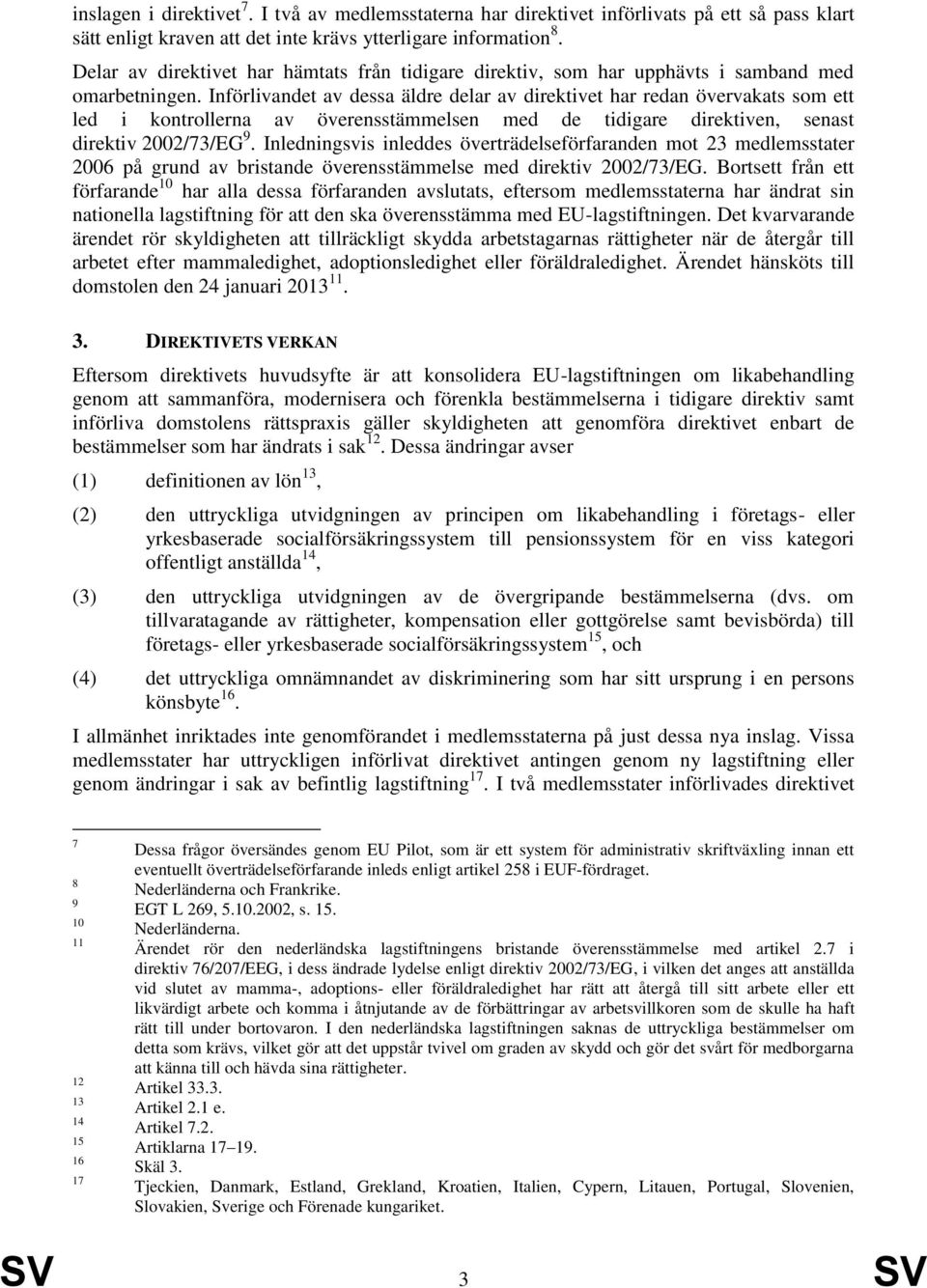 Införlivandet av dessa äldre delar av direktivet har redan övervakats som ett led i kontrollerna av överensstämmelsen med de tidigare direktiven, senast direktiv 2002/73/EG 9.