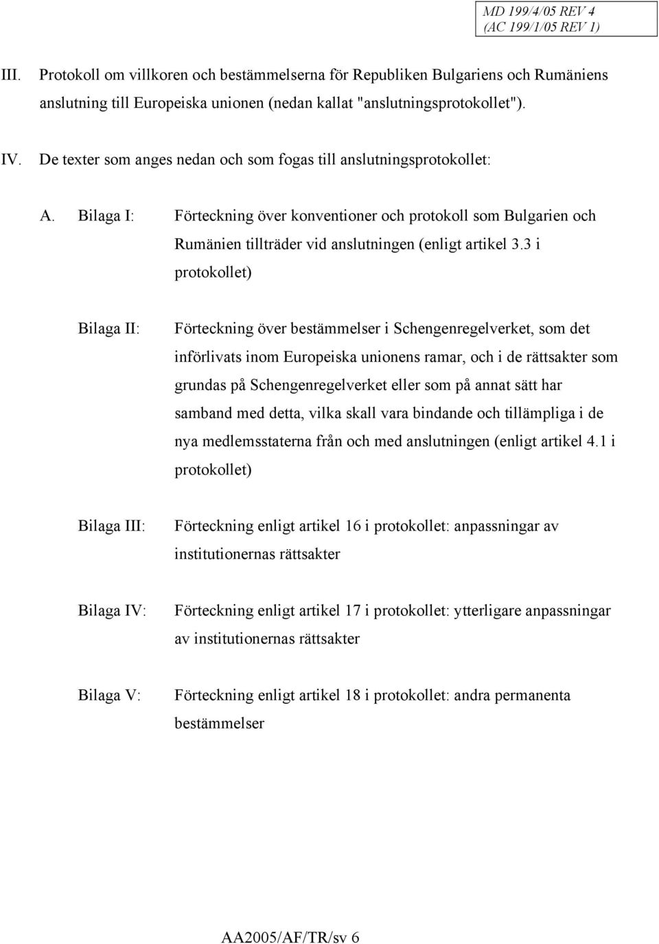 3 i protokollet) Bilaga II: Förteckning över bestämmelser i Schengenregelverket, som det införlivats inom Europeiska unionens ramar, och i de rättsakter som grundas på Schengenregelverket eller som