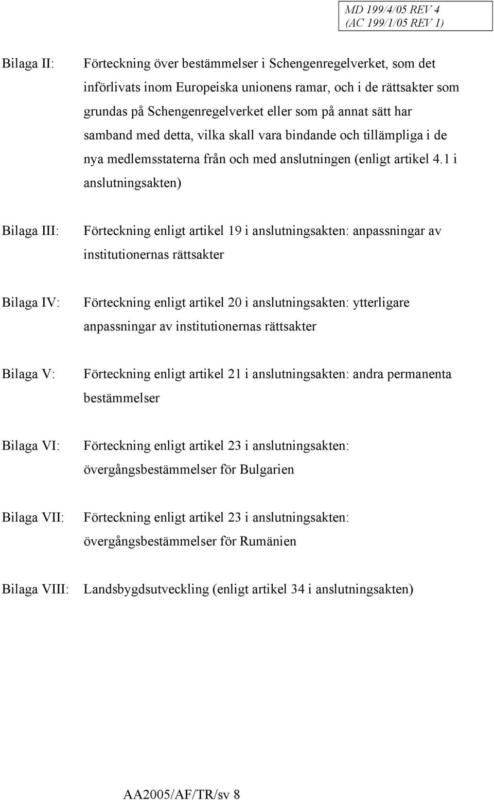 1 i anslutningsakten) Bilaga III: Förteckning enligt artikel 19 i anslutningsakten: anpassningar av institutionernas rättsakter Bilaga IV: Förteckning enligt artikel 20 i anslutningsakten: