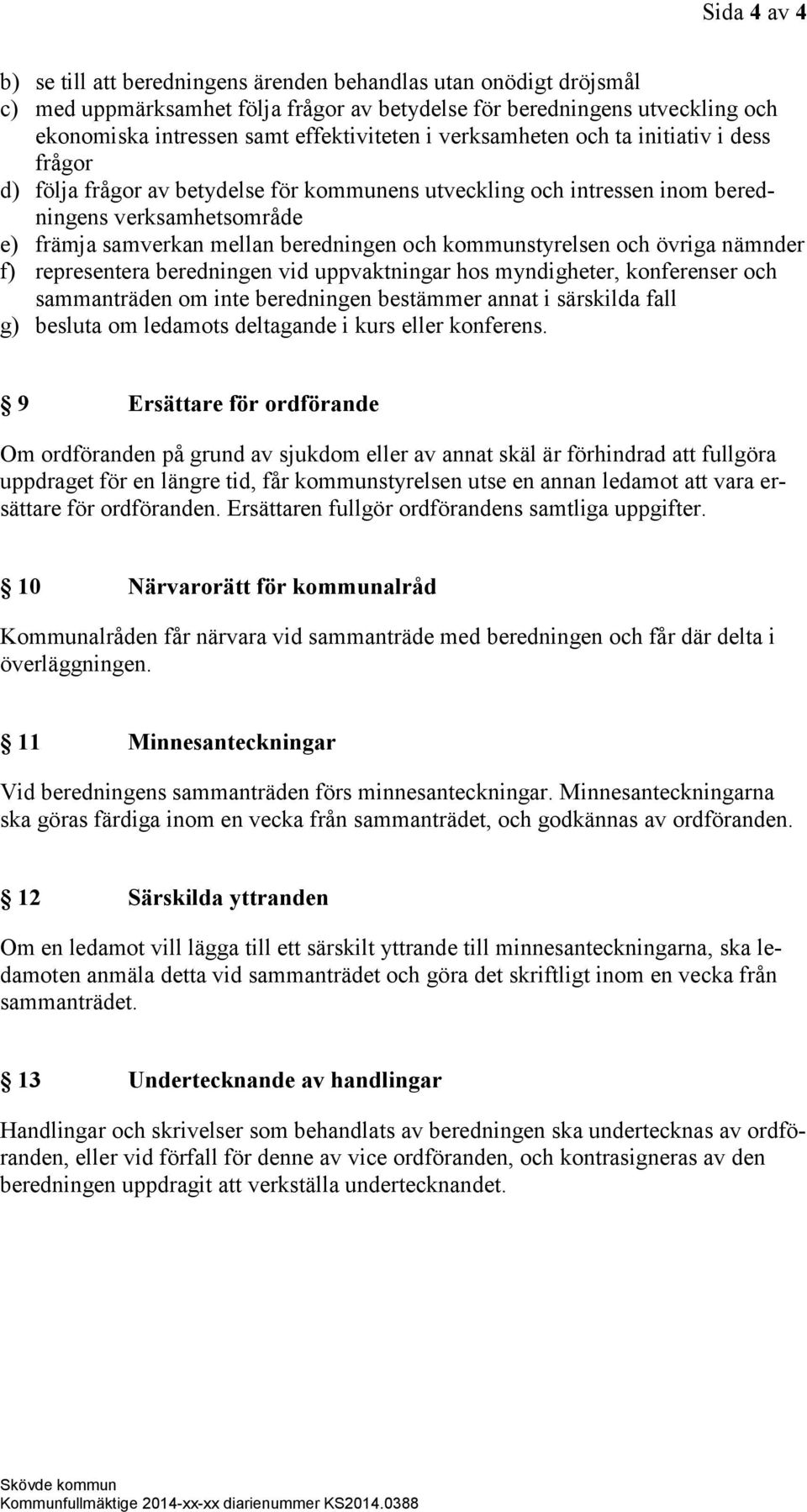 kommunstyrelsen och övriga nämnder f) representera beredningen vid uppvaktningar hos myndigheter, konferenser och sammanträden om inte beredningen bestämmer annat i särskilda fall g) besluta om