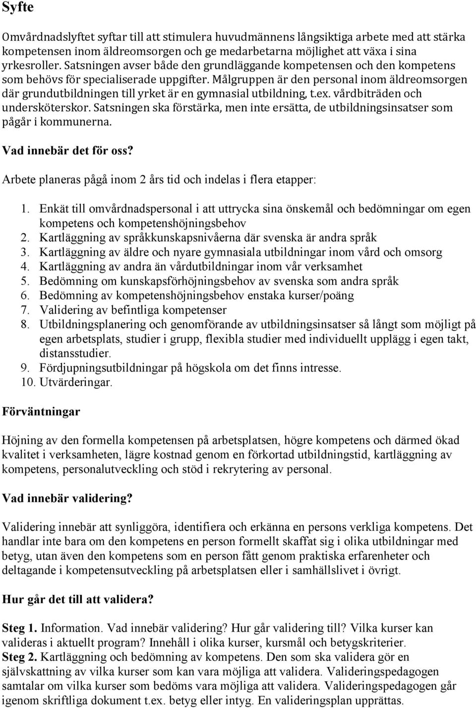 Målgruppen är den personal inom äldreomsorgen där grundutbildningen till yrket är en gymnasial utbildning, t.ex. vårdbiträden och undersköterskor.