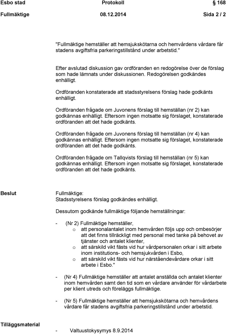 Ordföranden konstaterade att stadsstyrelsens förslag hade godkänts enhälligt. Ordföranden frågade om Juvonens förslag till hemställan (nr 2) kan godkännas enhälligt.