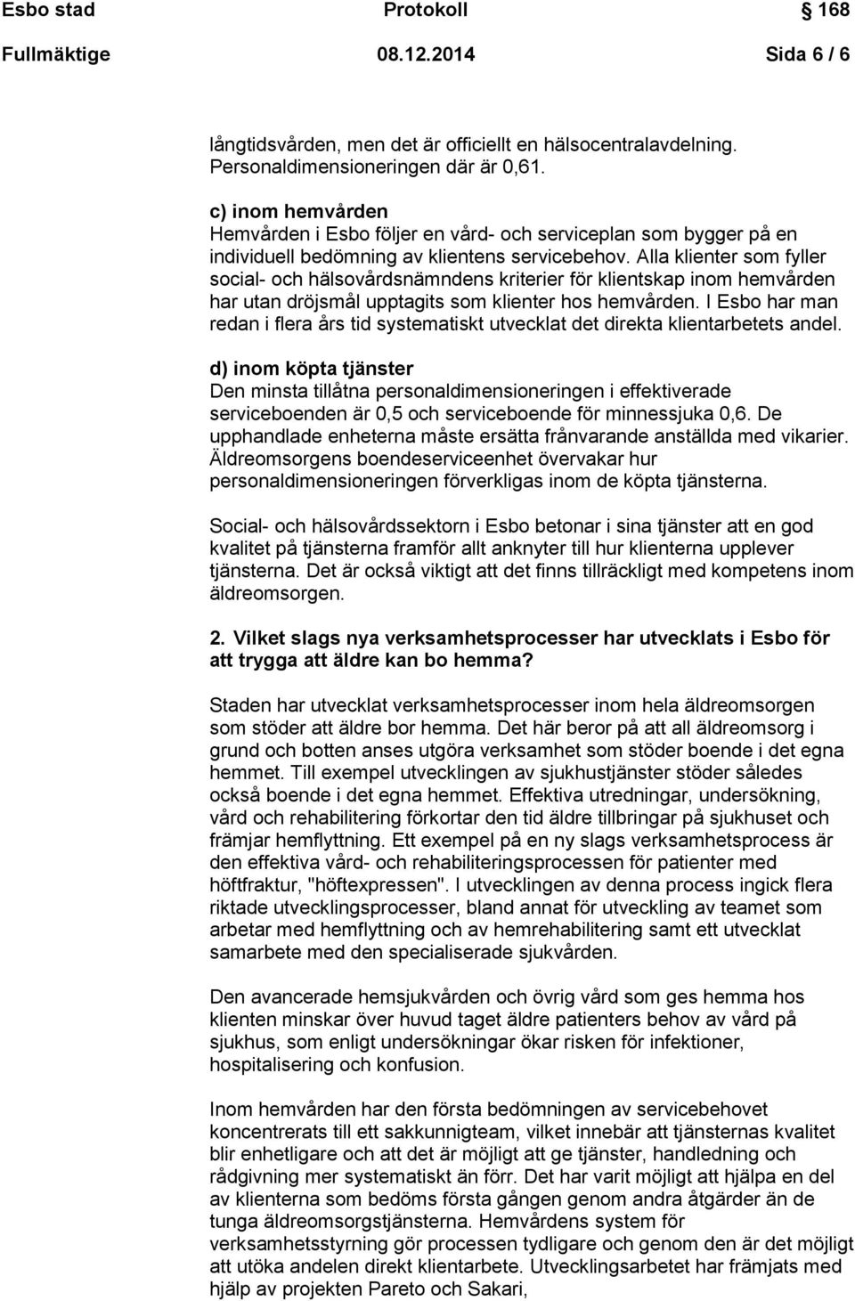 Alla klienter som fyller social- och hälsovårdsnämndens kriterier för klientskap inom hemvården har utan dröjsmål upptagits som klienter hos hemvården.