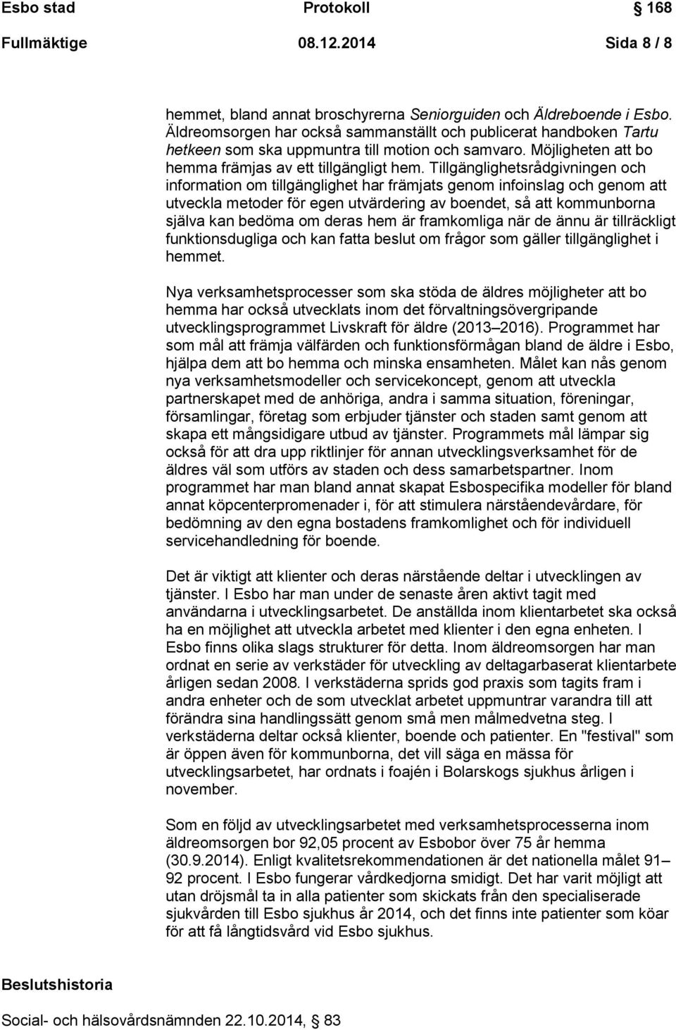 Tillgänglighetsrådgivningen och information om tillgänglighet har främjats genom infoinslag och genom att utveckla metoder för egen utvärdering av boendet, så att kommunborna själva kan bedöma om