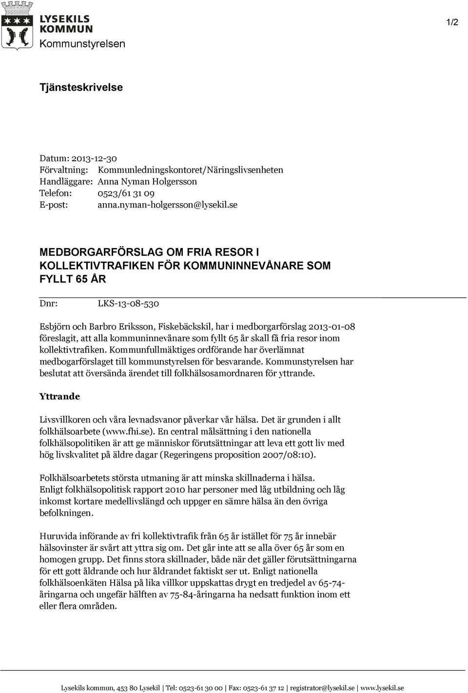 se MEDBORGARFÖRSLAG OM FRIA RESOR I KOLLEKTIVTRAFIKEN FÖR KOMMUNINNEVÅNARE SOM FYLLT 65 ÅR Dnr: LKS-13-08-530 Esbjörn och Barbro Eriksson, Fiskebäckskil, har i medborgarförslag 2013-01-08 föreslagit,