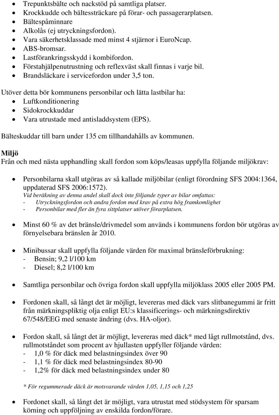 Brandsläckare i servicefordon under 3,5 ton. Utöver detta bör kommunens personbilar och lätta lastbilar ha: Luftkonditionering Sidokrockkuddar Vara utrustade med antisladdsystem (EPS).