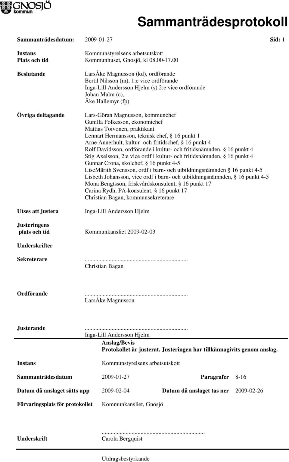 Hallemyr (fp) Lars-Göran Magnusson, kommunchef Gunilla Folkesson, ekonomichef Mattias Toivonen, praktikant Lennart Hermansson, teknisk chef, 16 punkt 1 Arne Annerhult, kultur- och fritidschef, 16