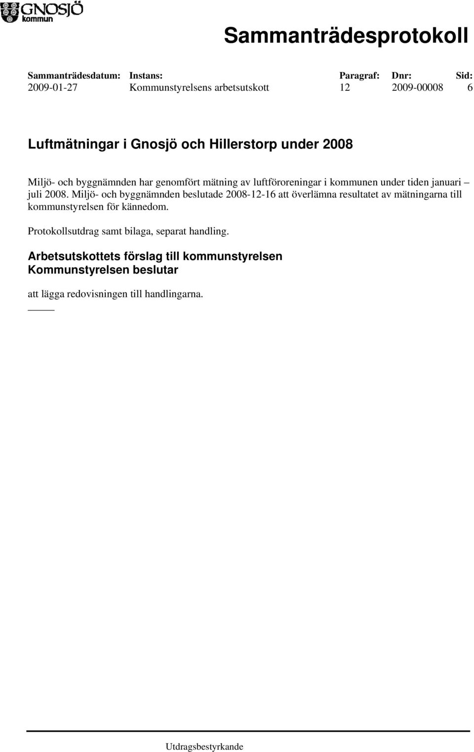 Miljö- och byggnämnden beslutade 2008-12-16 att överlämna resultatet av mätningarna till kommunstyrelsen för kännedom.