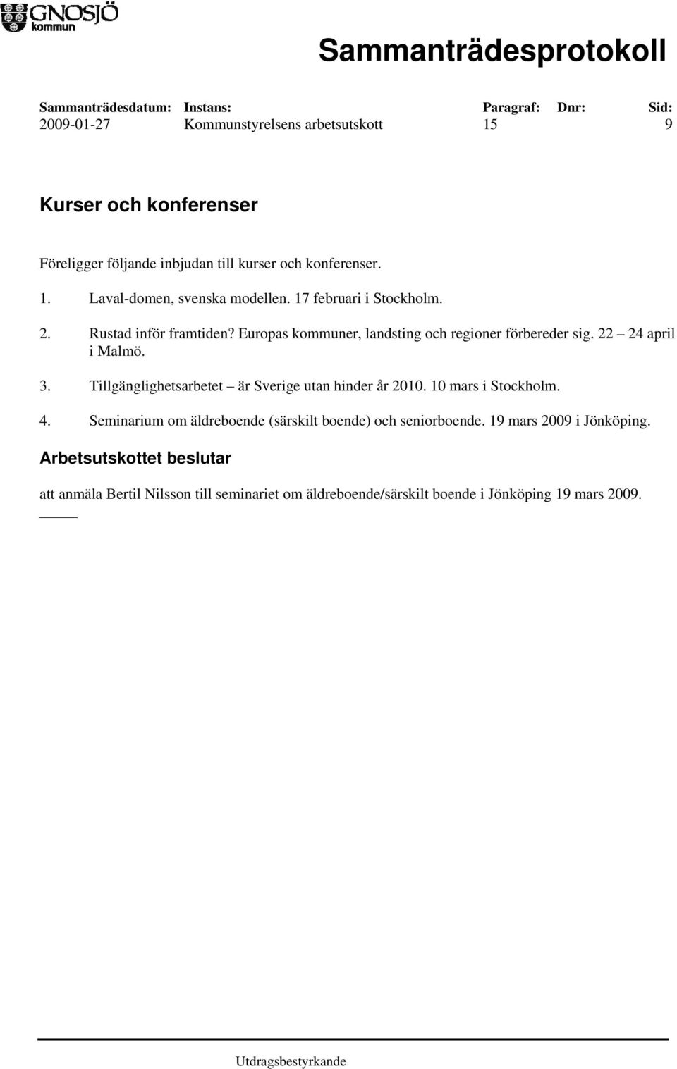 Tillgänglighetsarbetet är Sverige utan hinder år 2010. 10 mars i Stockholm. 4. Seminarium om äldreboende (särskilt boende) och seniorboende.