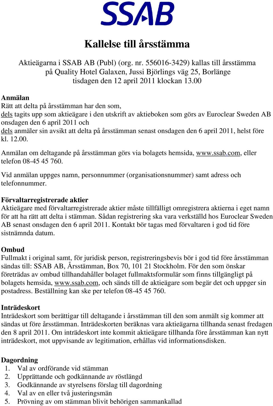 att delta på årsstämman senast onsdagen den 6 april 2011, helst före kl. 12.00. Anmälan om deltagande på årsstämman görs via bolagets hemsida, www.ssab.com, eller telefon 08-45 45 760.