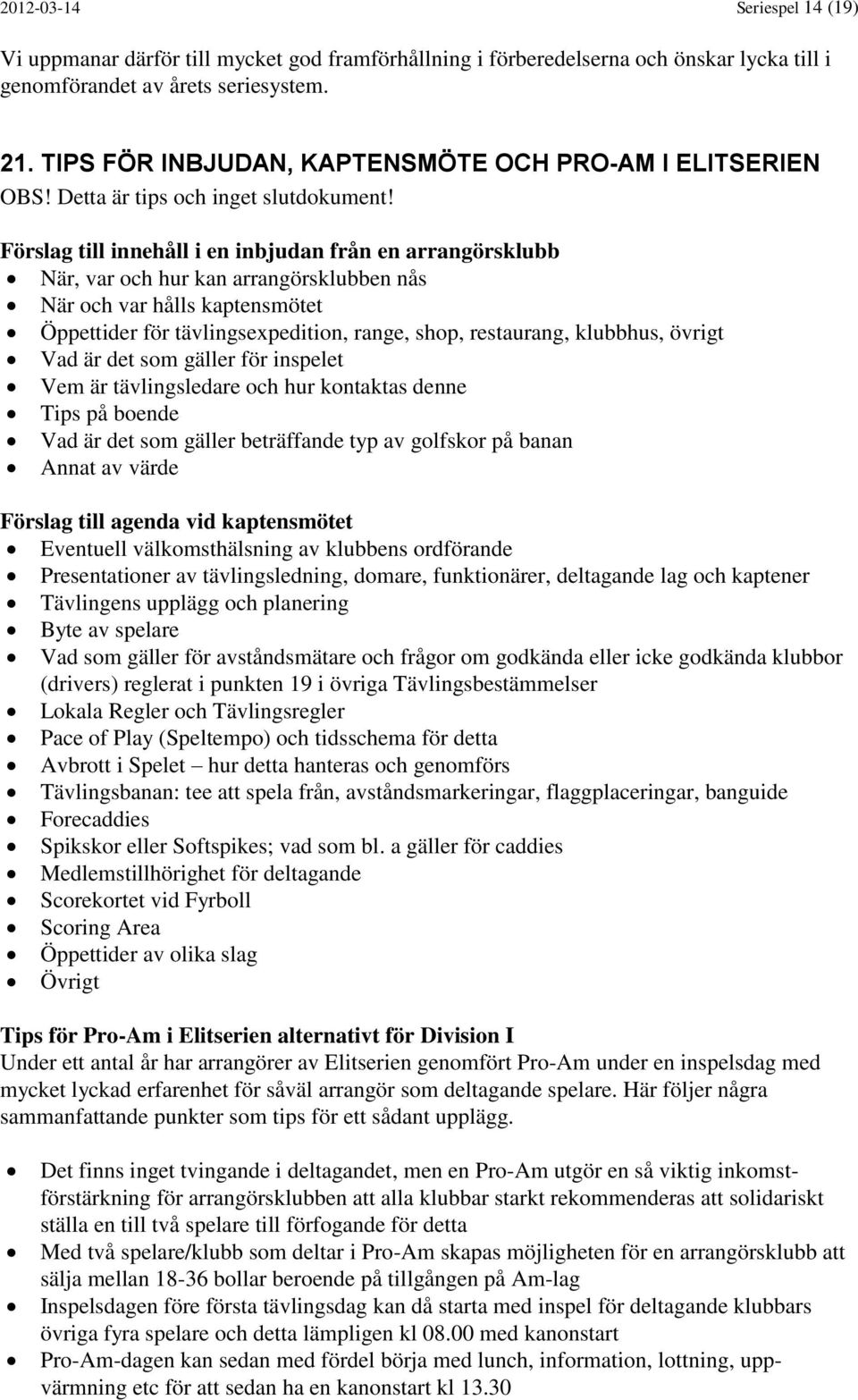 Förslag till innehåll i en inbjudan från en arrangörsklubb När, var och hur kan arrangörsklubben nås När och var hålls kaptensmötet Öppettider för tävlingsexpedition, range, shop, restaurang,