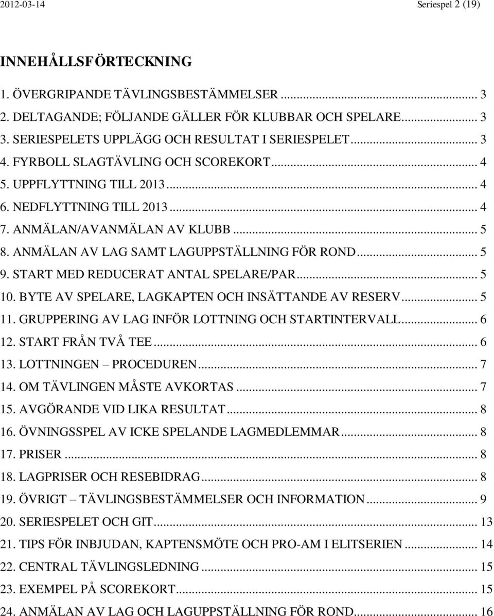 ANMÄLAN AV LAG SAMT LAGUPPSTÄLLNING FÖR ROND... 5 9. START MED REDUCERAT ANTAL SPELARE/PAR... 5 10. BYTE AV SPELARE, LAGKAPTEN OCH INSÄTTANDE AV RESERV... 5 11.