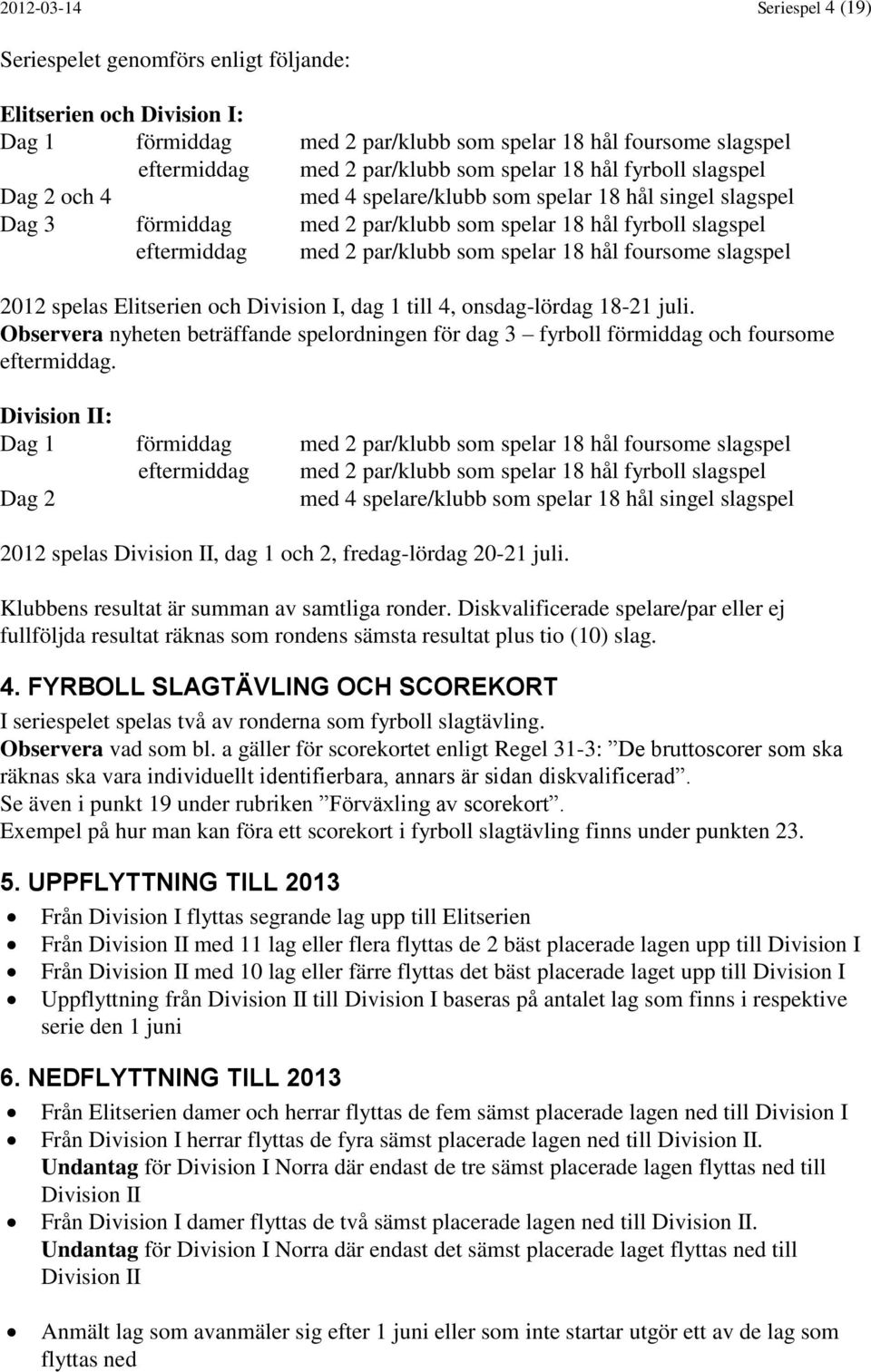 spelar 18 hål foursome slagspel 2012 spelas Elitserien och Division I, dag 1 till 4, onsdag-lördag 18-21 juli.