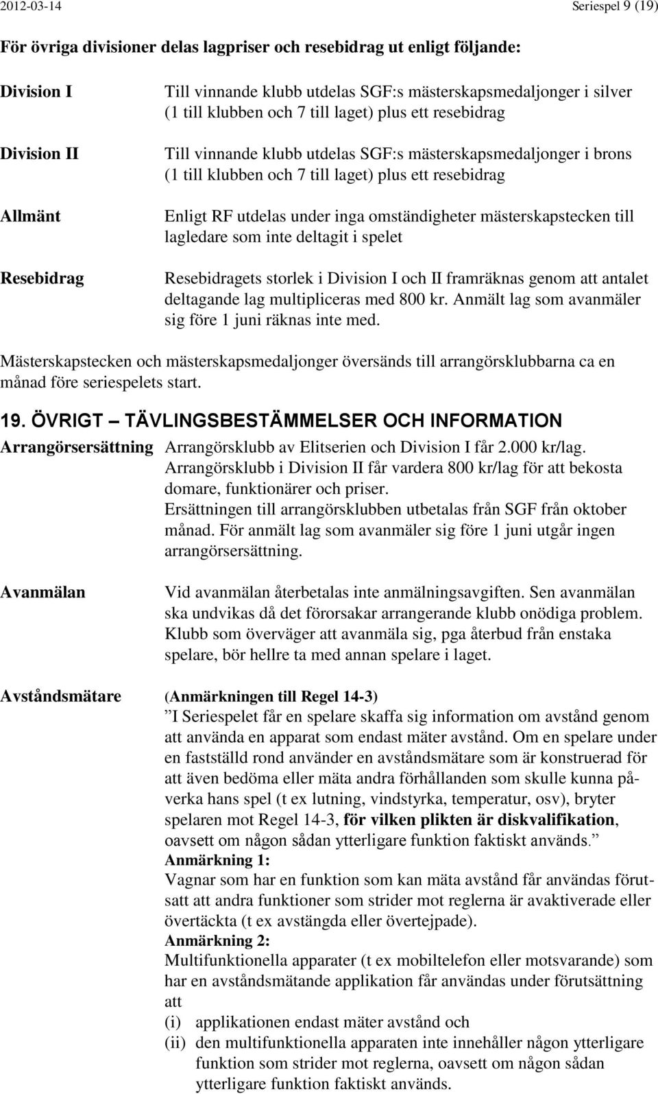 under inga omständigheter mästerskapstecken till lagledare som inte deltagit i spelet Resebidragets storlek i Division I och II framräknas genom att antalet deltagande lag multipliceras med 800 kr.