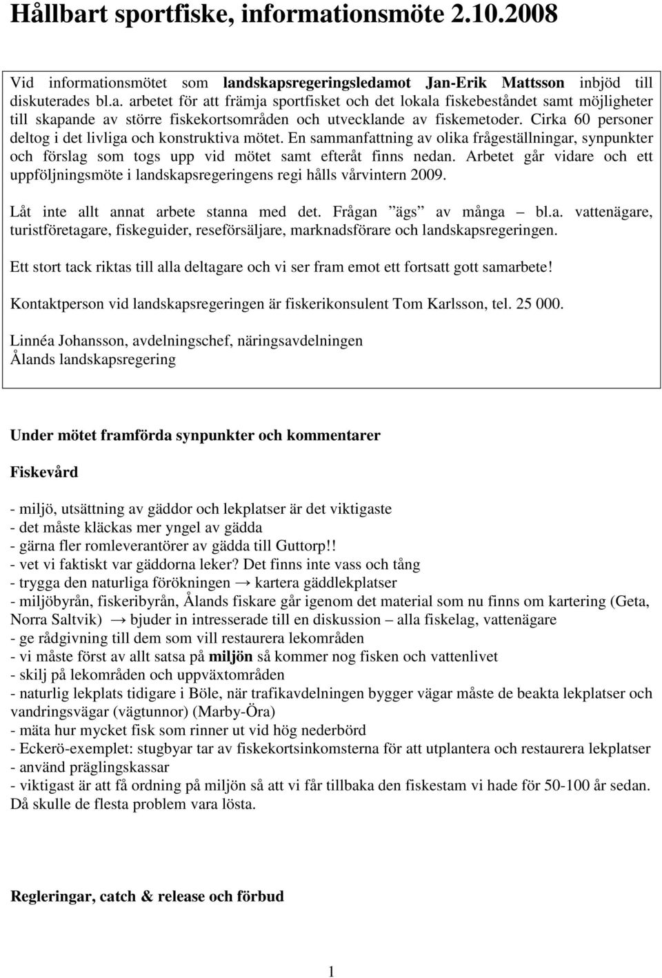 Arbetet går vidare och ett uppföljningsmöte i landskapsregeringens regi hålls vårvintern 2009. Låt inte allt annat arbete stanna med det. Frågan ägs av många bl.a. vattenägare, turistföretagare, fiskeguider, reseförsäljare, marknadsförare och landskapsregeringen.