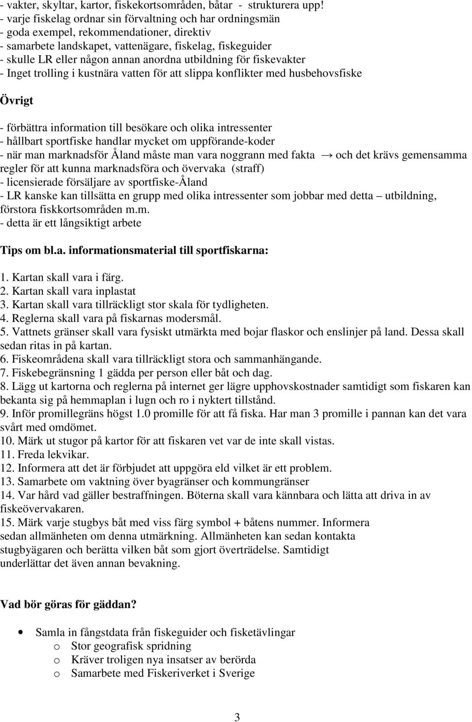 utbildning för fiskevakter - Inget trolling i kustnära vatten för att slippa konflikter med husbehovsfiske Övrigt - förbättra information till besökare och olika intressenter - hållbart sportfiske