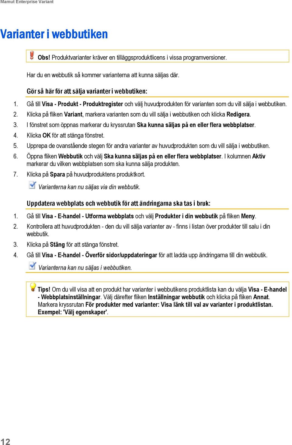 Klicka på fliken Variant, markera varianten som du vill sälja i webbutiken och klicka Redigera. 3. I fönstret som öppnas markerar du kryssrutan Ska kunna säljas på en eller flera webbplatser. 4.