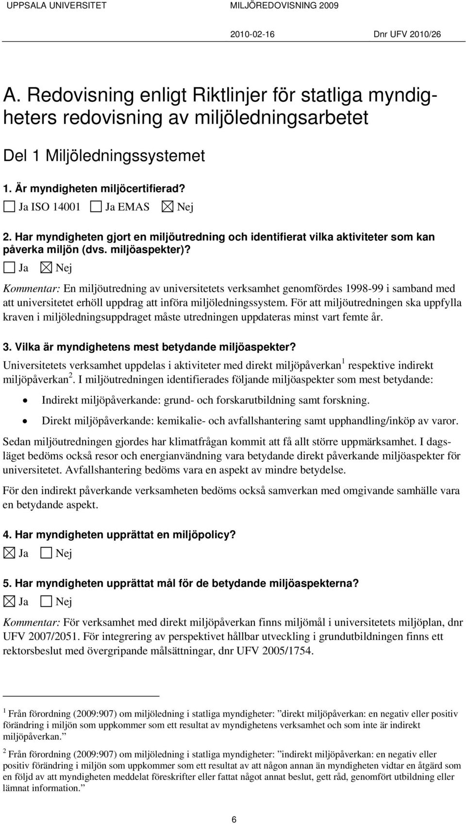 Ja Nej Kommentar: En miljöutredning av universitetets verksamhet genomfördes 1998-99 i samband med att universitetet erhöll uppdrag att införa miljöledningssystem.